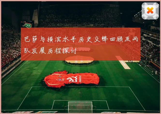 巴萨与横滨水手历史交锋回顾及两队发展历程探讨