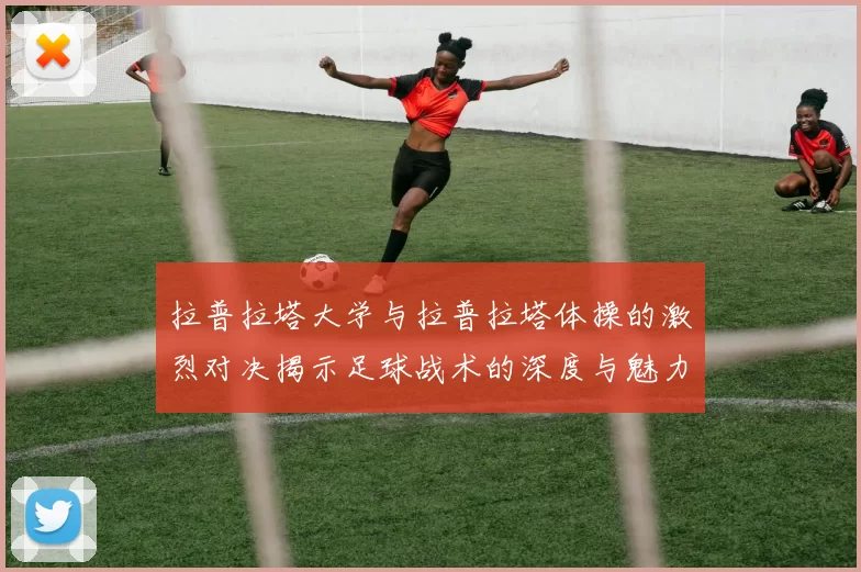 拉普拉塔大学与拉普拉塔体操的激烈对决揭示足球战术的深度与魅力