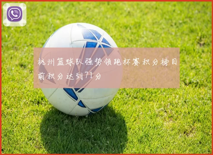 杭州篮球队强势领跑杯赛积分榜目前积分达到71分