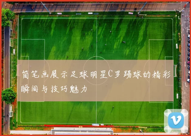 简笔画展示足球明星C罗踢球的精彩瞬间与技巧魅力