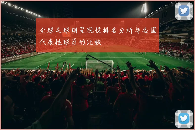 全球足球明星现役排名分析与各国代表性球员的比较