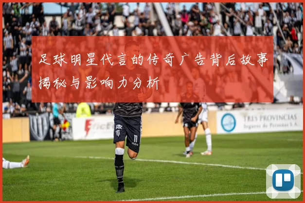 足球明星代言的传奇广告背后故事揭秘与影响力分析