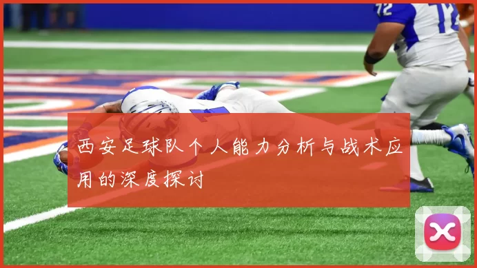 西安足球队个人能力分析与战术应用的深度探讨