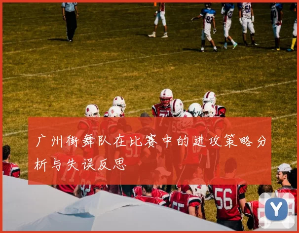 广州街舞队在比赛中的进攻策略分析与失误反思