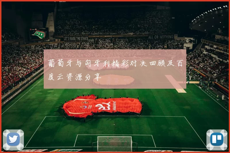 葡萄牙与匈牙利精彩对决回顾及百度云资源分享