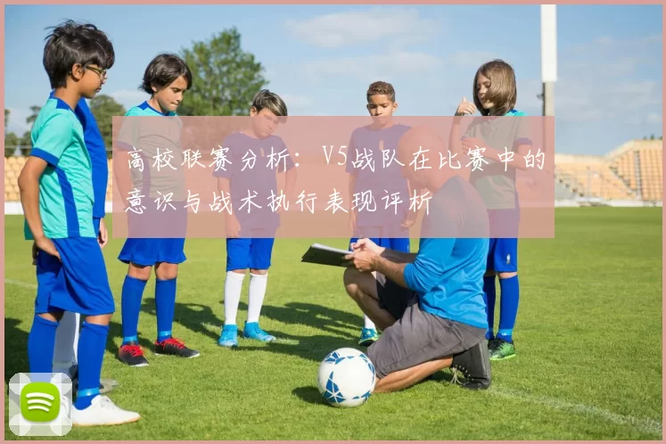 高校联赛分析：V5战队在比赛中的意识与战术执行表现评析