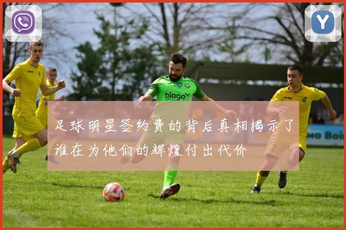 足球明星签约费的背后真相揭示了谁在为他们的辉煌付出代价