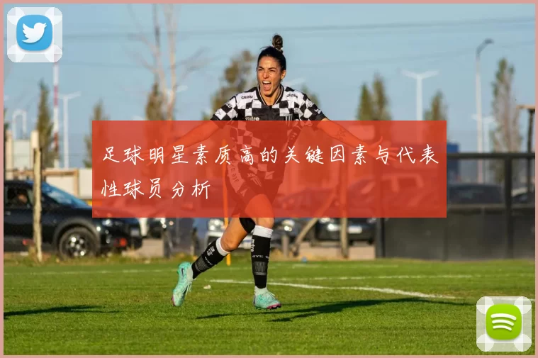 足球明星素质高的关键因素与代表性球员分析