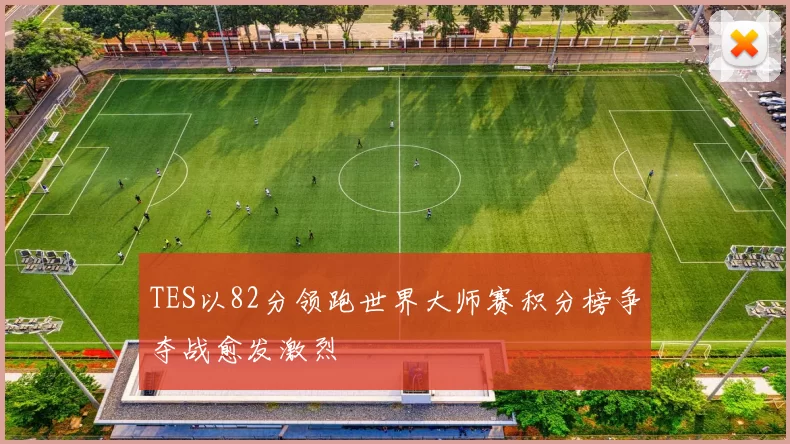 TES以82分领跑世界大师赛积分榜争夺战愈发激烈