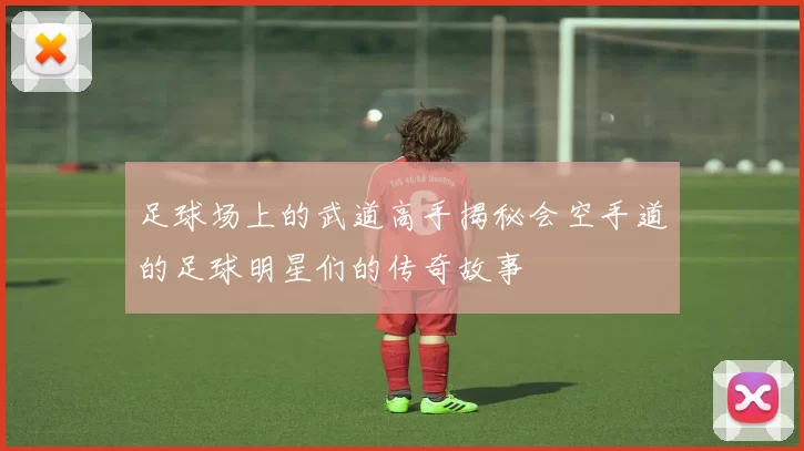 足球场上的武道高手揭秘会空手道的足球明星们的传奇故事