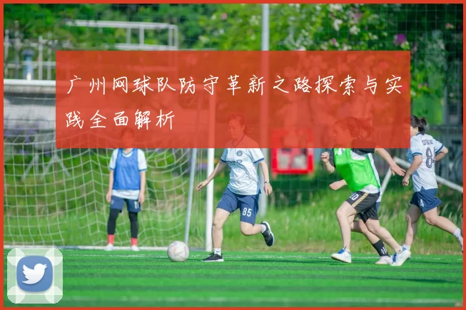 广州网球队防守革新之路探索与实践全面解析