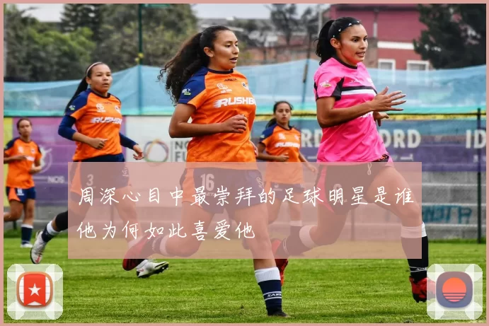 周深心目中最崇拜的足球明星是谁他为何如此喜爱他
