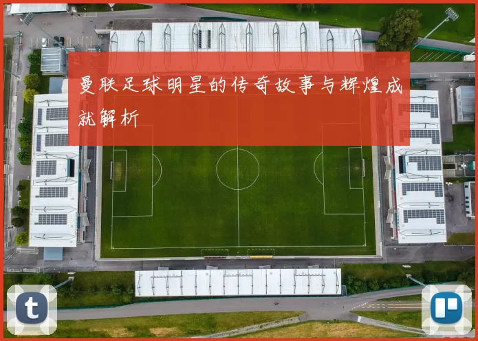 曼联足球明星的传奇故事与辉煌成就解析