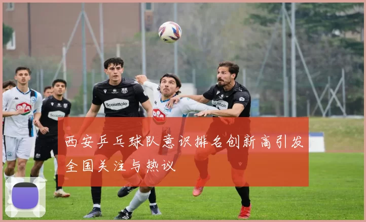 西安乒乓球队意识排名创新高引发全国关注与热议