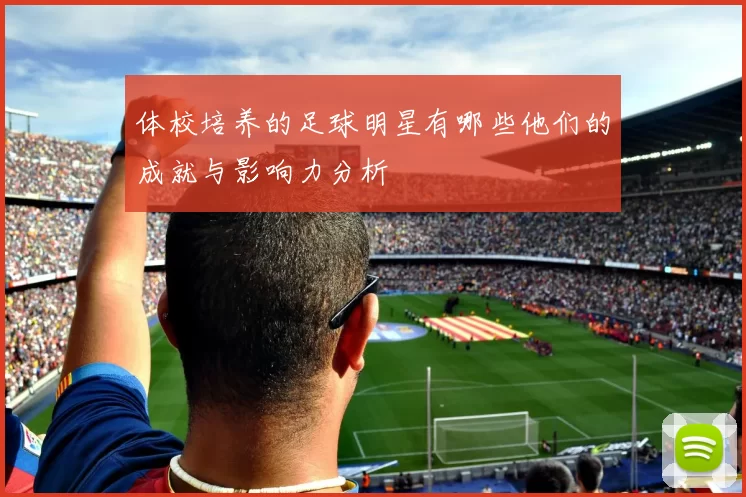 体校培养的足球明星有哪些他们的成就与影响力分析