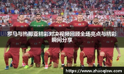 罗马与热那亚精彩对决视频回顾全场亮点与精彩瞬间分享